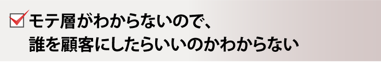 モテ層がわからないので、誰を顧客にしたらいいのかわからない