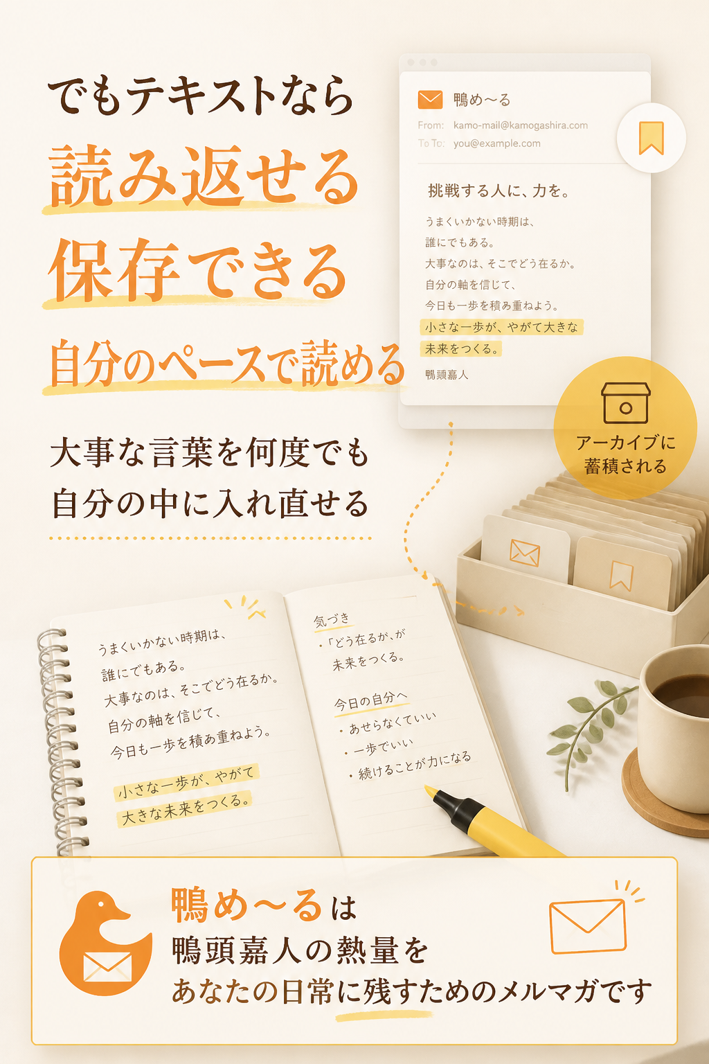 でも、テキストなら違います。読み返せる。保存できる。自分のペースで読める。大事な言葉を、何度でも自分の中に入れ直せる。鴨め〜るは、鴨頭嘉人の熱量を、あなたの日常に残すためのメルマガです。