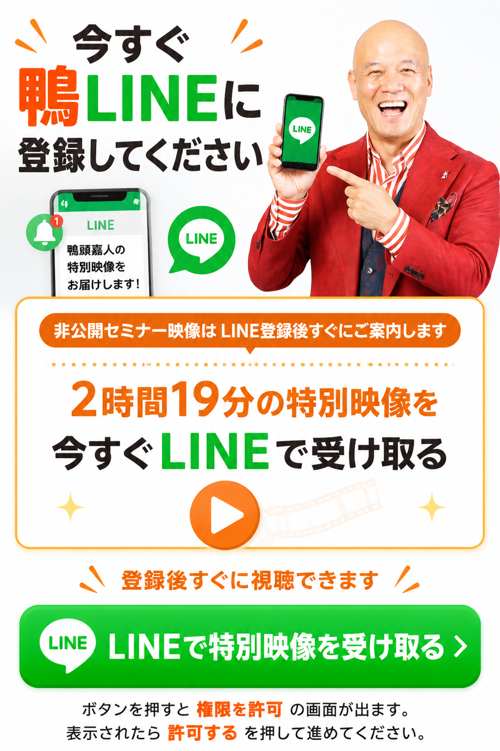 今すぐ鴨LINEに登録してください。非公開セミナー映像は、LINE登録後すぐにご案内します。2時間19分の特別映像を今すぐLINEで受け取る。LINEで特別映像を受け取る。ボタンを押すと「権限を許可」という画面が出ます。表示されたら、「許可する」を押して進めてください。