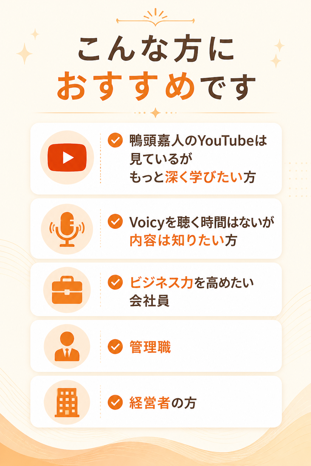 こんな方におすすめです。鴨頭嘉人のYouTubeは見ているが、もっと深く学びたい方。Voicyを聴く時間はないが、内容は知りたい方。ビジネス力を高めたい会社員・管理職・経営者の方。